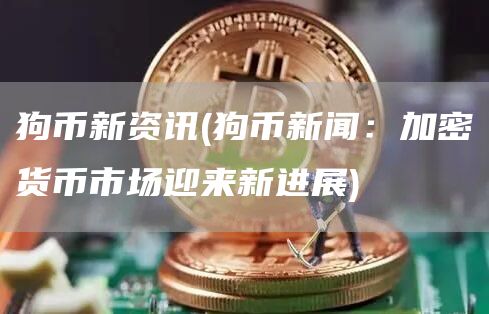 狗币新资讯 - 狗币新闻：加密货币市场迎来新进展